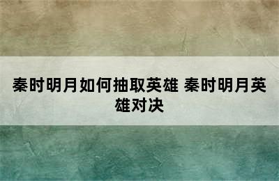 秦时明月如何抽取英雄 秦时明月英雄对决